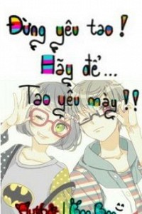 Đừng Yêu Tao! Hãy Để Tao Yêu Mày!!